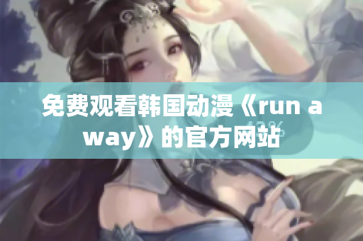 免費(fèi)觀看韓國(guó)動(dòng)漫《run away》的官方網(wǎng)站