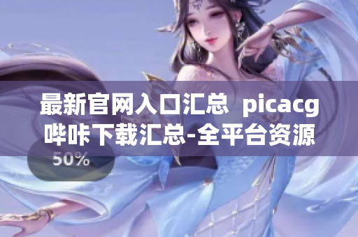 最新官網(wǎng)入口匯總  picacg嗶咔下載匯總-全平臺資源供應