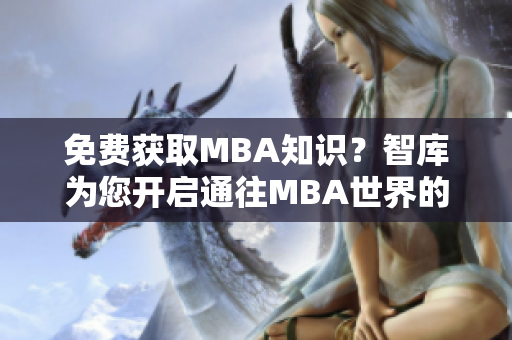 免費(fèi)獲取MBA知識(shí)？智庫(kù)為您開啟通往MBA世界的大門！