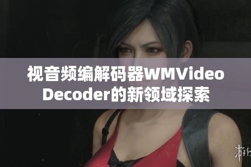 視音頻編解碼器WMVideoDecoder的新領(lǐng)域探索