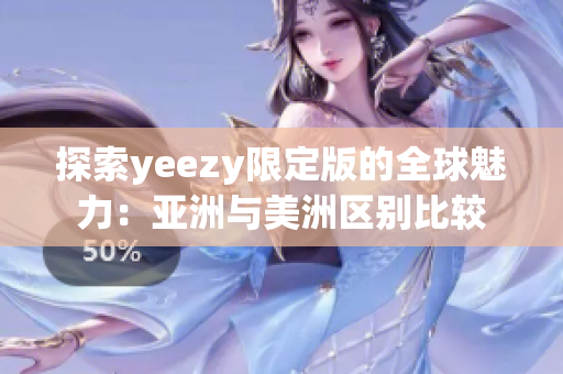 探索yeezy限定版的全球魅力：亞洲與美洲區(qū)別比較