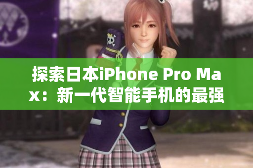 探索日本iPhone Pro Max：新一代智能手機(jī)的最強(qiáng)表現(xiàn)