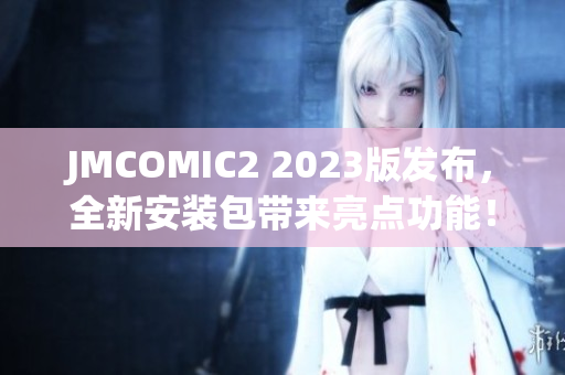 JMCOMIC2 2023版發(fā)布，全新安裝包帶來亮點(diǎn)功能！