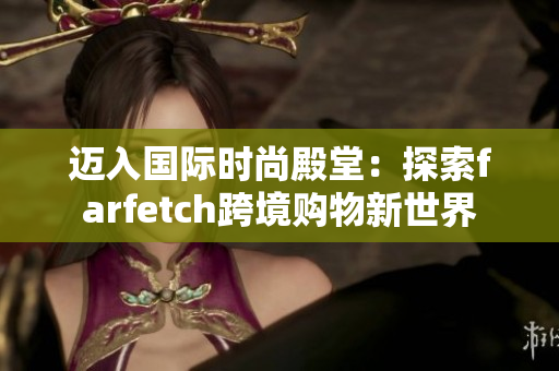 邁入國際時尚殿堂：探索farfetch跨境購物新世界