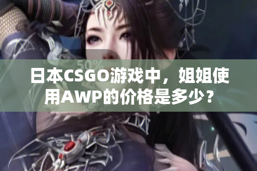 日本CSGO游戲中，姐姐使用AWP的價格是多少？