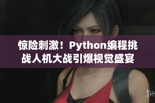 驚險刺激！Python編程挑戰(zhàn)人機大戰(zhàn)引爆視覺盛宴