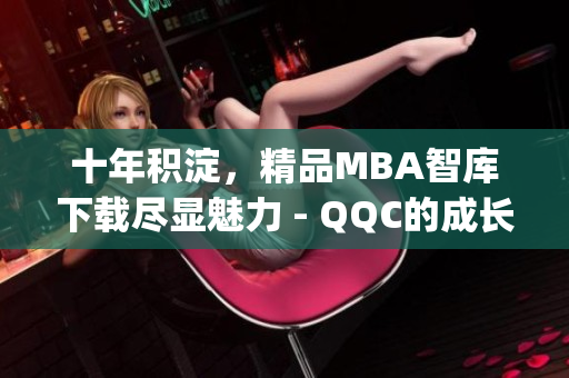 十年積淀，精品MBA智庫下載盡顯魅力 - QQC的成長故事(1)