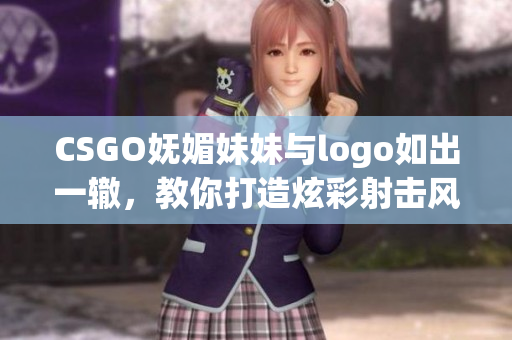 CSGO嫵媚妹妹與logo如出一轍，教你打造炫彩射擊風(fēng)范