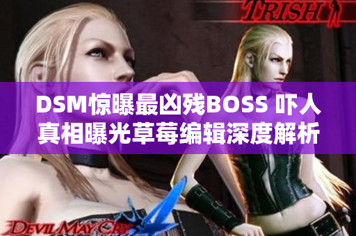 DSM驚曝最兇殘BOSS 嚇人真相曝光草莓編輯深度解析