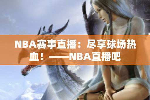 NBA賽事直播：盡享球場(chǎng)熱血！——NBA直播吧