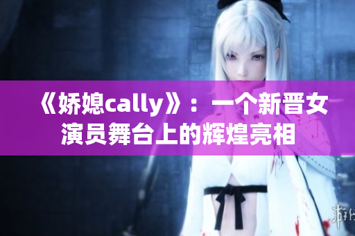 《嬌媳cally》：一個新晉女演員舞臺上的輝煌亮相