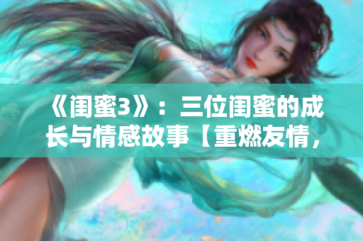 《閨蜜3》：三位閨蜜的成長與情感故事【重燃友情，探索愛情】