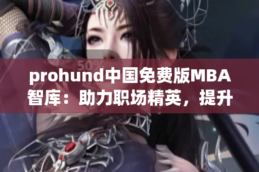 prohund中國(guó)免費(fèi)版MBA智庫(kù)：助力職場(chǎng)精英，提升管理智慧