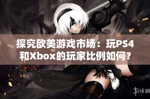 探究歐美游戲市場(chǎng)：玩PS4和Xbox的玩家比例如何？