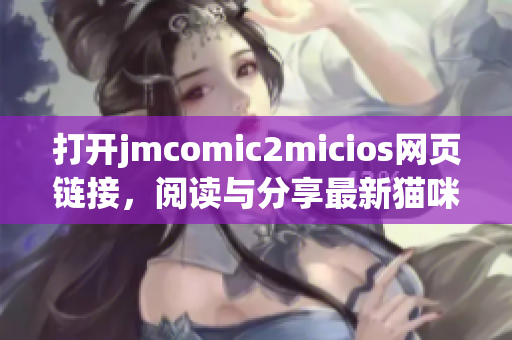 打開jmcomic2micios網(wǎng)頁鏈接，閱讀與分享最新貓咪漫畫！(1)