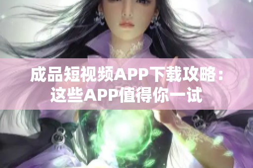 成品短視頻APP下載攻略：這些APP值得你一試