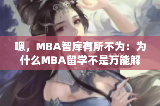 嗯，MBA智庫有所不為：為什么MBA留學(xué)不是萬能解藥？(1)