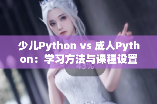 少兒Python vs 成人Python：學(xué)習(xí)方法與課程設(shè)置的異同點