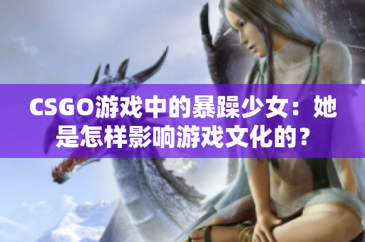 CSGO游戲中的暴躁少女：她是怎樣影響游戲文化的？