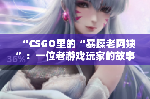 “CSGO里的“暴躁老阿姨”：一位老游戲玩家的故事”