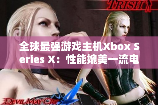 全球最強(qiáng)游戲主機(jī)Xbox Series X：性能媲美一流電腦