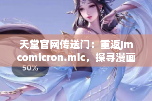 天堂官網(wǎng)傳送門：重返Jmcomicron.mic，探尋漫畫世界