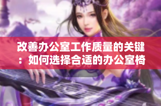 改善辦公室工作質(zhì)量的關(guān)鍵：如何選擇合適的辦公室椅子？