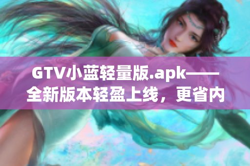 GTV小藍(lán)輕量版.apk——全新版本輕盈上線，更省內(nèi)存更流暢(1)