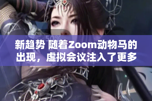 新趨勢 隨著Zoom動物馬的出現(xiàn)，虛擬會議注入了更多趣味性