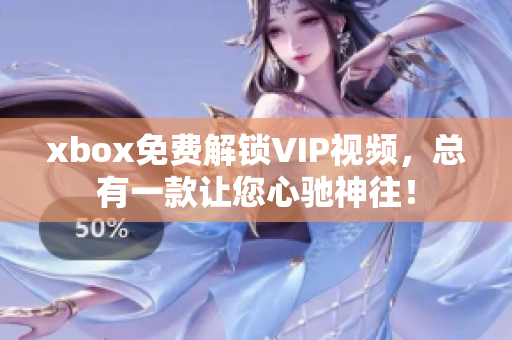 xbox免費(fèi)解鎖VIP視頻，總有一款讓您心馳神往！