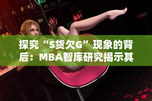 探究“S貨欠G”現(xiàn)象的背后：MBA智庫(kù)研究揭示其原因與解決方法