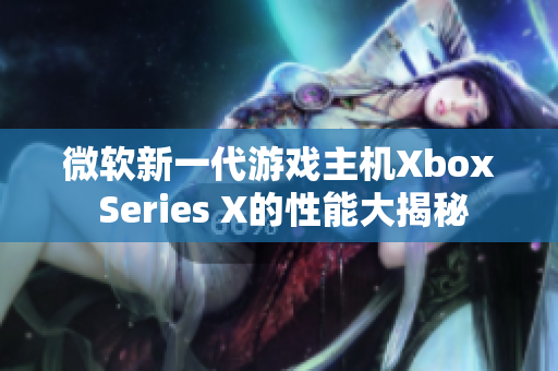 微軟新一代游戲主機Xbox Series X的性能大揭秘