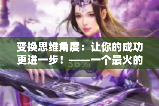 變換思維角度：讓你的成功更進一步！——一個最火的口號重新包裝