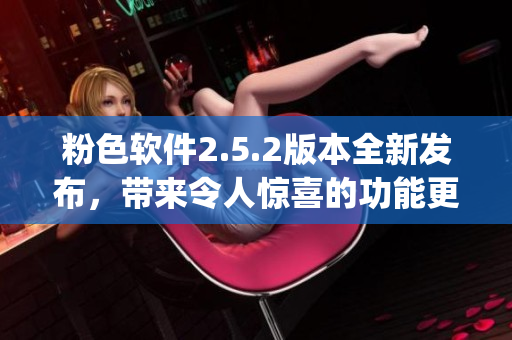 粉色軟件2.5.2版本全新發(fā)布，帶來令人驚喜的功能更新(1)