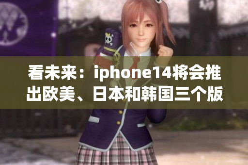 看未來：iphone14將會推出歐美、日本和韓國三個版本