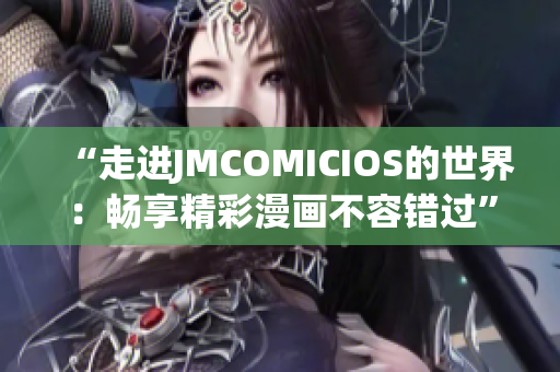 “走進(jìn)JMCOMICIOS的世界：暢享精彩漫畫不容錯(cuò)過(guò)”