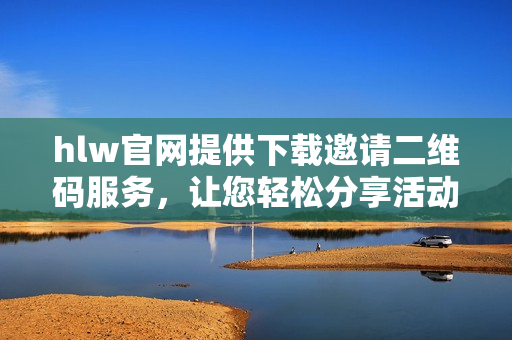 hlw官網(wǎng)提供下載邀請(qǐng)二維碼服務(wù)，讓您輕松分享活動(dòng)信息