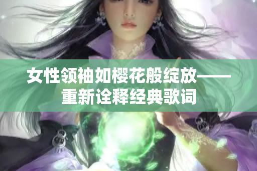 女性領(lǐng)袖如櫻花般綻放——重新詮釋經(jīng)典歌詞