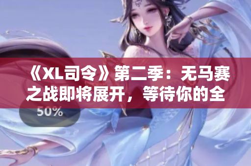 《XL司令》第二季：無馬賽之戰(zhàn)即將展開，等待你的全新冒險！