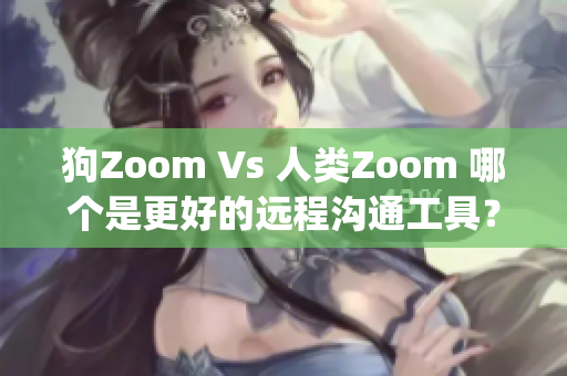 狗Zoom Vs 人類Zoom 哪個(gè)是更好的遠(yuǎn)程溝通工具？(1)