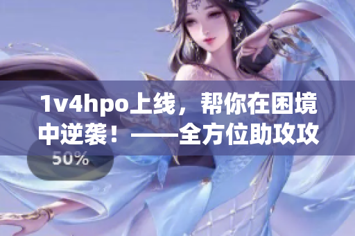 1v4hpo上線，幫你在困境中逆襲！——全方位助攻攻略分享