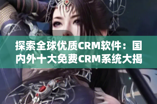 探索全球優(yōu)質(zhì)CRM軟件：國內(nèi)外十大免費CRM系統(tǒng)大揭秘