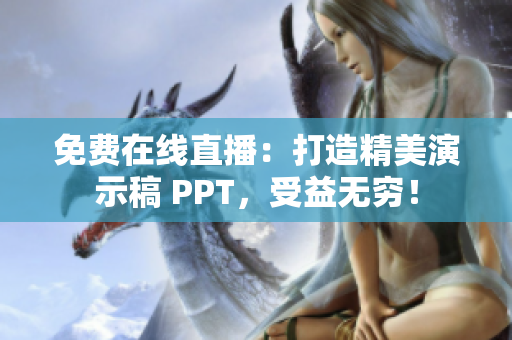 免費在線直播：打造精美演示稿 PPT，受益無窮！