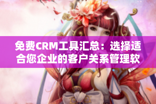 免費CRM工具匯總：選擇適合您企業(yè)的客戶關系管理軟件！