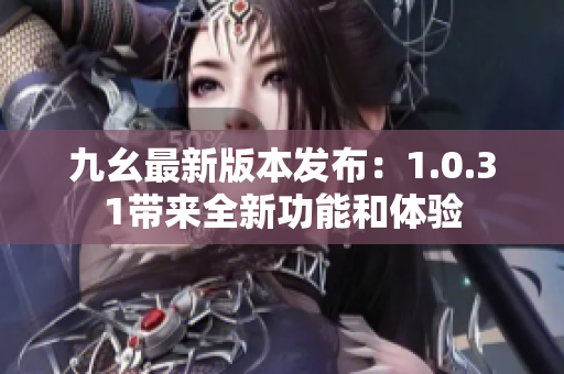 九幺最新版本發(fā)布：1.0.31帶來(lái)全新功能和體驗(yàn)