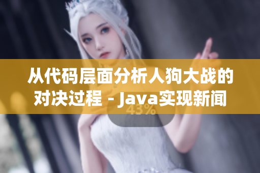 從代碼層面分析人狗大戰(zhàn)的對決過程 - Java實現(xiàn)新聞