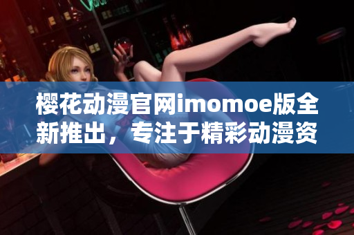 櫻花動漫官網(wǎng)imomoe版全新推出，專注于精彩動漫資源