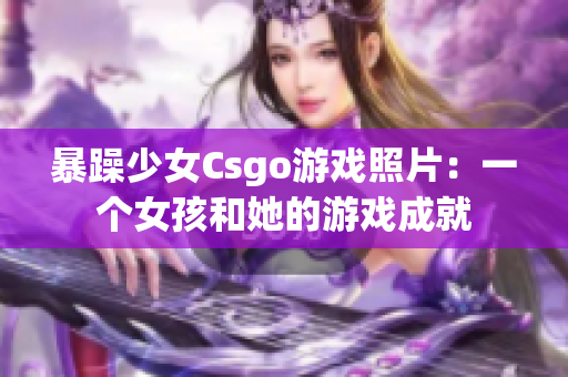 暴躁少女Csgo游戲照片：一個女孩和她的游戲成就