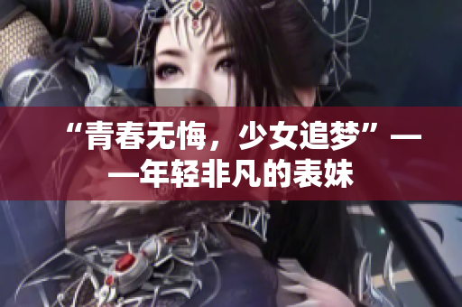 “青春無悔，少女追夢”——年輕非凡的表妹