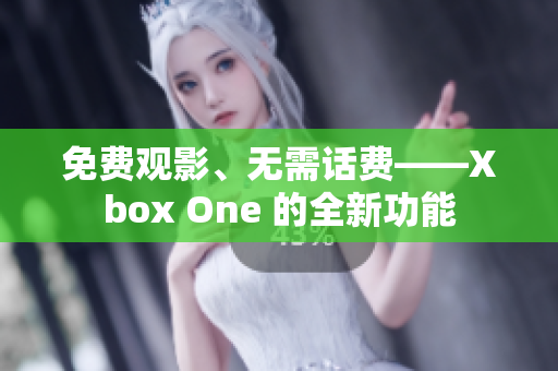 免費觀影、無需話費——Xbox One 的全新功能